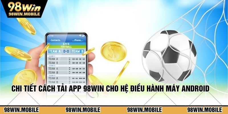 Chi tiết cách tải app 98WIN cho hệ điều hành máy Android