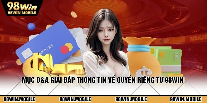 Mục Q&A đáp ứng mọi nhu cầu thông tin về quyền riêng tư 98WIN
