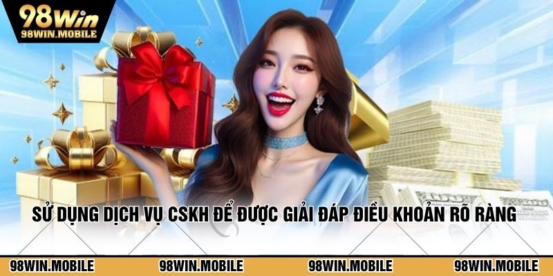 Sử dụng dịch vụ CSKH để được giải đáp điều khoản rõ ràng